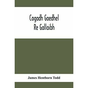 Cogadh Gaedhel Re Gallaibh; The War Of The Gaedhil With The Gaill, Or, The Invasions Of Ireland By The Danes And Other Norsemen: The Original Irish Te imagine
