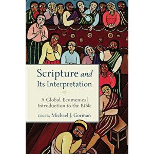 Scripture and Its Interpretation: A Global, Ecumenical Introduction to the Bible, Paperback - Michael J. Gorman imagine