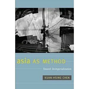 Asia as Method: Toward Deimperialization, Paperback - Kuan-Hsing Chen imagine