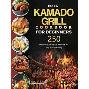The UK Kamado Grill Cookbook For Beginners: 250 Delicious Barbecue Recipes for the Whole Family, Hardcover - Charles Armstrong imagine