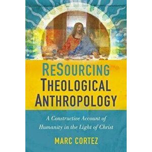 Resourcing Theological Anthropology: A Constructive Account of Humanity in the Light of Christ, Paperback - Marc Cortez imagine