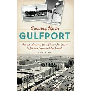 Growing Up in Gulfport: Boomer Memories from Stone's Ice Cream to Johnny Elmer and the Rockets, Hardcover - John Cuevas imagine