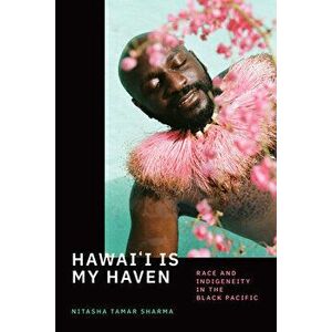 Hawai'i Is My Haven: Race and Indigeneity in the Black Pacific, Paperback - Nitasha Tamar Sharma imagine