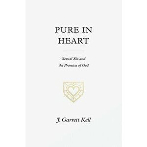 Pure in Heart: Sexual Sin and the Promises of God, Paperback - J. Garrett Kell imagine