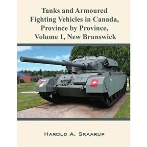 Tanks and Armoured Fighting Vehicles in Canada, Province by Province, Volume 1 New Brunswick, Paperback - Harold a. Skaarup imagine