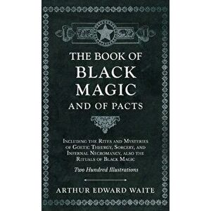 Book of Black Magic and of Pacts - Including the Rites and Mysteries of Goetic Theurgy, Sorcery, and Infernal Necromancy, also the Rituals of Black Ma imagine
