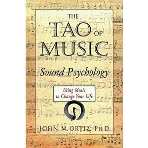 The Tao of Music: Sound Psychology Using Music to Change Your Life, Paperback - John M. Ortiz imagine