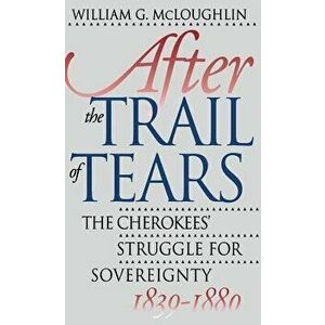 After the Trail of Tears: The Cherokees' Struggle for Sovereignty, 1839-1880, Paperback - William G. McLoughlin imagine