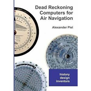 Dead Reckoning Computers for Air Navigation: History -- design -- inventors, Paperback - Alexander Piel imagine