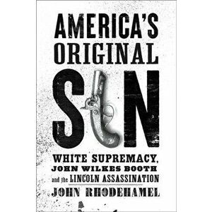America's Original Sin: White Supremacy, John Wilkes Booth, and the Lincoln Assassination, Hardcover - John Rhodehamel imagine