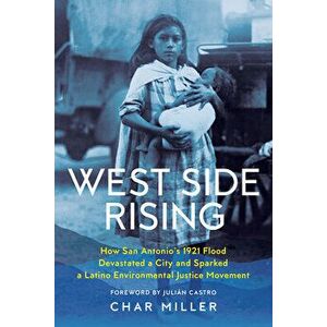 West Side Rising: How San Antonio's 1921 Flood Devastated a City and Sparked a Latino Environmental Justice Movement - Char Miller imagine