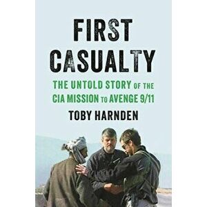 First Casualty: The Untold Story of the CIA Mission to Avenge 9/11, Hardcover - Toby Harnden imagine