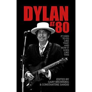 Dylan at 80: It Used to Go Like That, and Now It Goes Like This, Paperback - Gary Browning imagine
