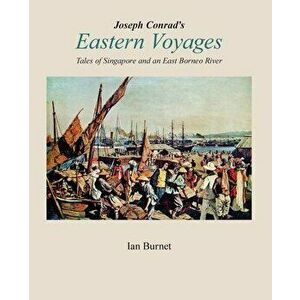 Joseph Conrad's EASTERN VOYAGES: Tales of Singapore and an East Borneo River, Paperback - Ian Burnet imagine
