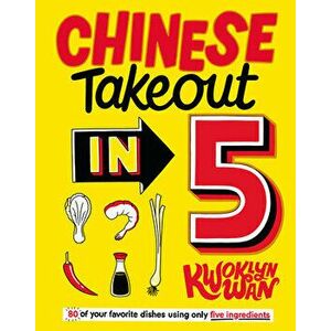 Chinese Takeout in 5: 80 of Your Favorite Dishes Using Only Five Ingredients, Hardcover - Kwoklyn Wan imagine