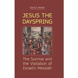 Jesus the Dayspring: The Sunrise and the Visitation of Israel's Messiah, Hardcover - David H. Wenkel imagine