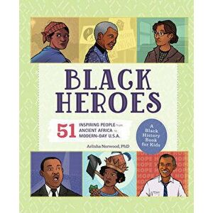 Black Heroes: A Black History Book for Kids: 51 Inspiring People from Ancient Africa to Modern-Day U.S.A., Hardcover - Arlisha Norwood imagine