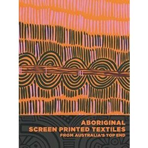 Aboriginal Screen-Printed Textiles from Australia's Top End, Hardcover - Joanna Barrkman imagine