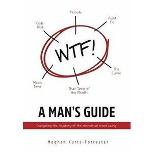 A Man's Guide: Navigating the mystery of the menstrual mood swing, Paperback - Meghan Kurts-Forrester imagine