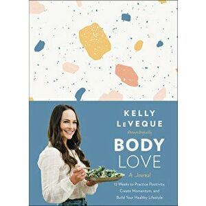 Body Love: A Journal: 12 Weeks to Practice Positivity, Create Momentum, and Build Your Healthy Lifestyle, Hardcover - Kelly Leveque imagine
