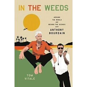 In the Weeds: Around the World and Behind the Scenes with Anthony Bourdain, Hardcover - Tom Vitale imagine