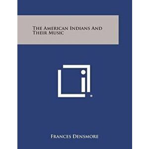 The American Indians and Their Music, Paperback - Frances Densmore imagine