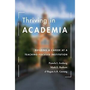 Thriving in Academia: Building a Career at a Teaching-Focused Institution, Paperback - Pamela I. Ansburg imagine