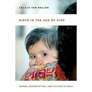 Birth in the Age of AIDS: Women, Reproduction, and Hiv/AIDS in India, Paperback - Cecilia Van Hollen imagine