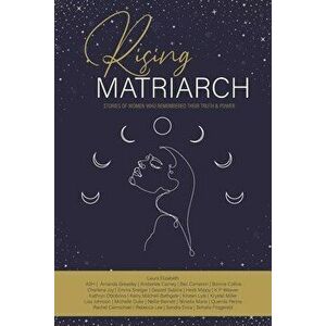 Rising Matriarch: Stories of women who remembered their truth and power, Paperback - Laura Elizabeth imagine