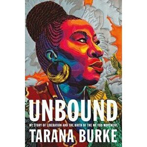 Unbound: My Story of Liberation and the Birth of the Me Too Movement, Hardcover - Tarana Burke imagine