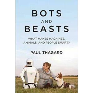 Bots and Beasts. What Makes Machines, Animals, and People Smart?, Hardback - Paul Thagard imagine
