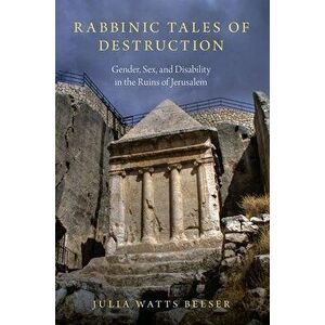 Rabbinic Tales of Destruction: Gender, Sex, and Disability in the Ruins of Jerusalem, Paperback - Julia Watts Belser imagine