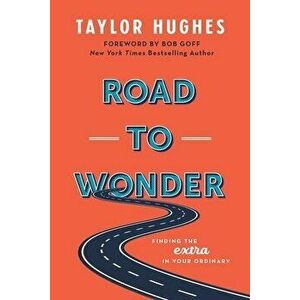 Road to Wonder: Finding the Extra in Your Ordinary, Paperback - Taylor Hughes imagine