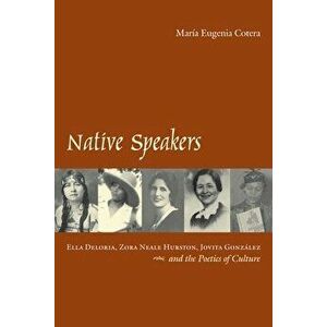 Native Speakers: Ella Deloria, Zora Neale Hurston, Jovita Gonzalez, and the Poetics of Culture, Paperback - María Eugenia Cotera imagine