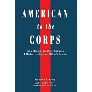 American to the Corps: Iraq, Bosnia, Benghazi, Snowden: A Marine Corps Intelligence Officer's Incredible Journey - Jonathon P. Myers imagine