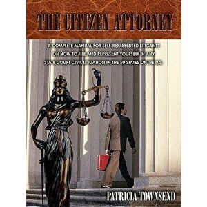 The Citizen Attorney: A Complete Manual for Self-Represented Litigants on How to File and Represent Yourself in Any State Court Civil Litiga - Patrici imagine