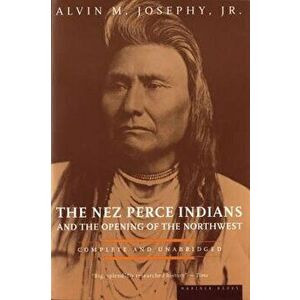 The Nez Perce Indians and the Opening of the Northwest, Paperback - Alvin M. Josephy imagine