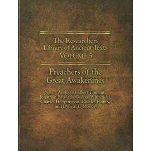 The Researchers Library of Ancient Texts - Volume V: Preachers of the Great Awakenings: Select Works of Gilbert Tennent, Jonathan Edwards, George Whit imagine