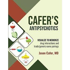 Cafer's Antipsychotics: Visualize to Memorize Drug Interactions and Trade/generic Name Pairings, Paperback - Jason Cafer imagine