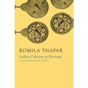 Indian Cultures as Heritage: Contemporary Pasts, Hardcover - Romila Thapar imagine