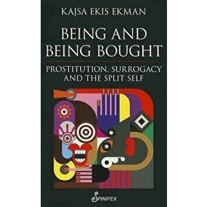 Being and Being Bought: Prostitution, Surrogacy and the Split Self, Paperback - Kajsa Ekis Ekman imagine