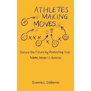 Athletes Making Moves: Secure the Future by Protecting Your Name, Image, and Likeness, Hardcover - Sivonnia Debarros imagine