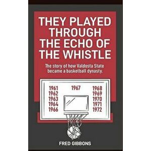 They Played through the Echo of the Whistle: The story of how Valdosta State became a basketball dynasty, Hardcover - Fred Gibbons imagine