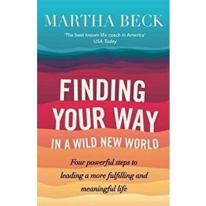 Finding Your Way In A Wild New World. Four powerful steps to leading a more fulfilling and meaningful life, Paperback - Martha Beck imagine