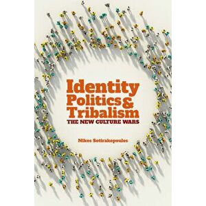 Identity Politics and Tribalism: The New Culture Wars, Paperback - Nikos Sotirakopoulos imagine