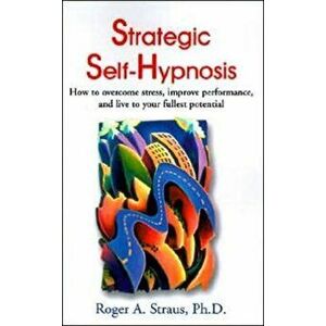 Strategic Self-Hypnosis: How to Overcome Stress, Improve Performance, and Live to Your Fullest Potential, Paperback - Roger A. Straus imagine