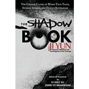 The Shadow Book of Ji Yun: The Chinese Classic of Weird True Tales, Horror Stories, and Occult Knowledge, Paperback - Yi Izzy Yu imagine