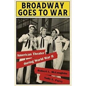 Broadway Goes to War: American Theater During World War II, Hardcover - Robert L. McLaughlin imagine