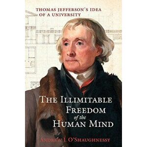The Illimitable Freedom of the Human Mind: Thomas Jefferson's Idea of a University, Hardcover - Andrew J. O'Shaughnessy imagine