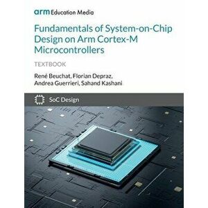 Fundamentals of System-on-Chip Design on Arm Cortex-M Microcontrollers, Paperback - René Beuchat imagine
